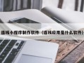 老河口连线小程序制作软件（连线应用是什么软件）