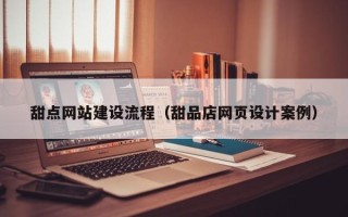 老河口甜点网站建设流程（甜品店网页设计案例）