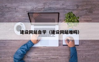 老河口建设网站自学（建设网站难吗）