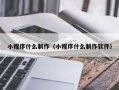 老河口小程序什么制作（小程序什么制作软件）