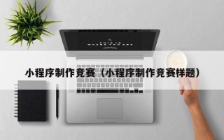 老河口小程序制作竞赛（小程序制作竞赛样题）