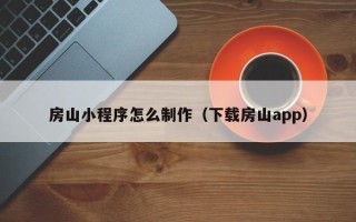 老河口房山小程序怎么制作（下载房山app）
