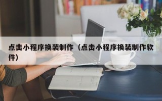 老河口点击小程序换装制作（点击小程序换装制作软件）