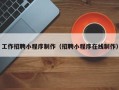老河口工作招聘小程序制作（招聘小程序在线制作）