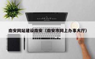 老河口南安网站建设南安（南安市网上办事大厅）