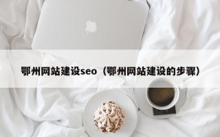 老河口鄂州网站建设seo（鄂州网站建设的步骤）