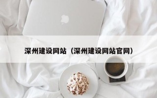 老河口深州建设网站（深州建设网站官网）