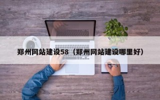 老河口郑州网站建设58（郑州网站建设哪里好）