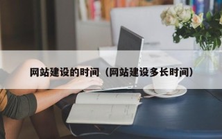 老河口网站建设的时间（网站建设多长时间）